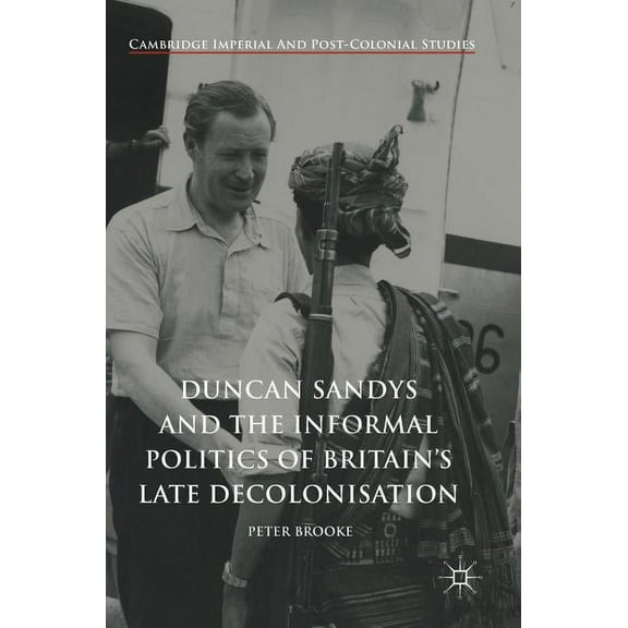 Cambridge Imperial and Post-Colonial Stu Duncan Sandys and the Informal Politics of Britain's Late Decolonisation, (Hardcover)