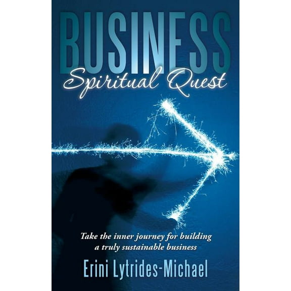 Business Spiritual Quest: Take the Inner Journey for Building a Truly Sustainable Business