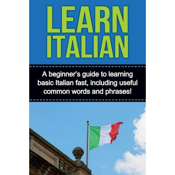 Learn Italian: A beginner's guide to learning basic Italian fast, including useful common words and phrases!, (Paperback)