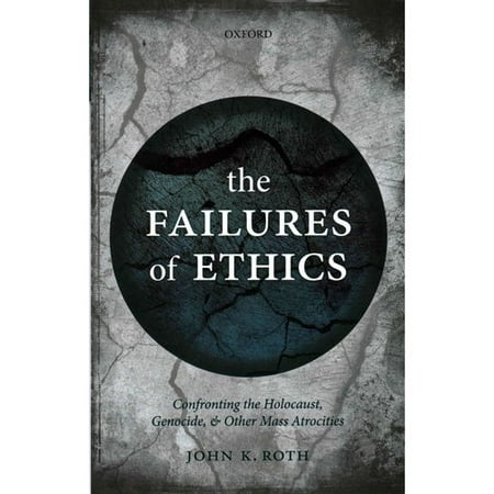 The Failures of Ethics: Confronting the Holocaust, Genocide, and Other Mass Atrocities