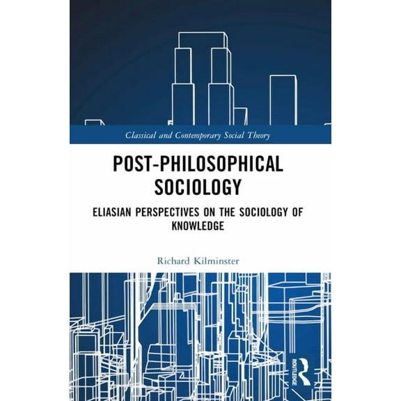 Classical and Contemporary Social Theory Post-Philosophical Sociology: Eliasian Perspectives on the Sociology of Knowledge, (Paperback)