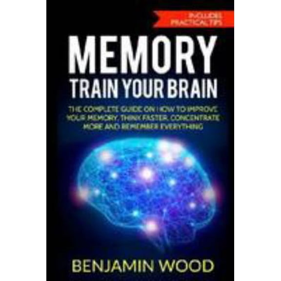 Pre-Owned Memory. Train Your Brain: The Complete Guide on How to Improve Your Memory, Think Faster, Concentrate More and Remember Everything (Paperback) 1979858314 9781979858311