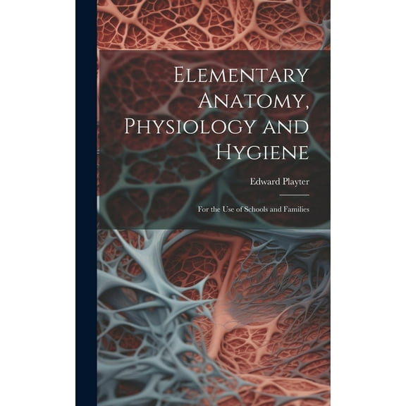 Elementary Anatomy, Physiology and Hygiene: For the use of Schools and Families (Hardcover)