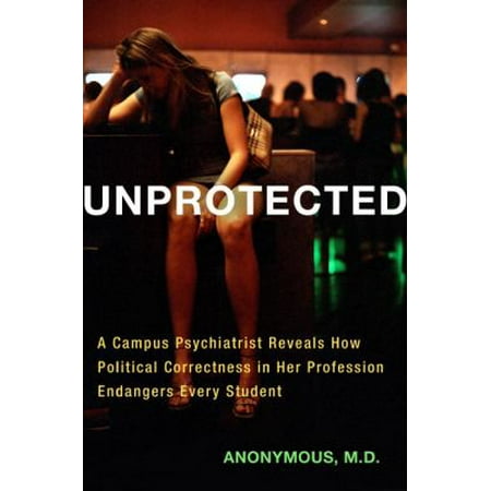 Unprotected: A Campus Psychiatrist Reveals How Political Correctness in Her Profession Endangers Every Student [Hardcover - Used]