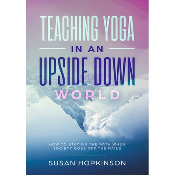 Pre-Owned Teaching Yoga in an Upside-Down World: How to stay on the path when society goes off the rails (Paperback) 296023801X 9782960238013