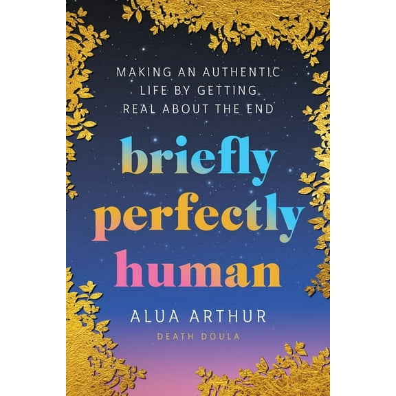 Briefly Perfectly Human: Making an Authentic Life by Getting Real about the End (Hardcover)