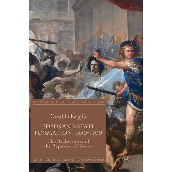 Early Modern History: Society and Cultur Feuds and State Formation, 1550-1700: The Backcountry of the Republic of Genoa, (Hardcover)