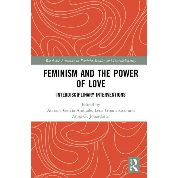 Routledge Advances in Feminist Studies a Feminism and the Power of Love: Interdisciplinary Interventions, (Hardcover)