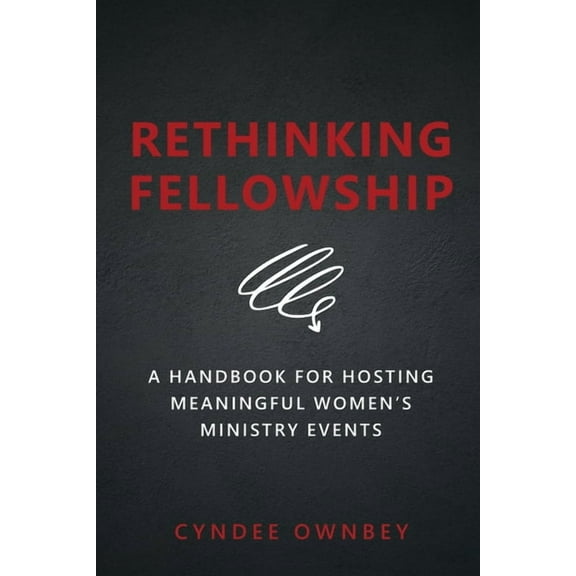 Rethinking Fellowship: A Handbook for Hosting Meaningful Women's Ministry Events, (Paperback)