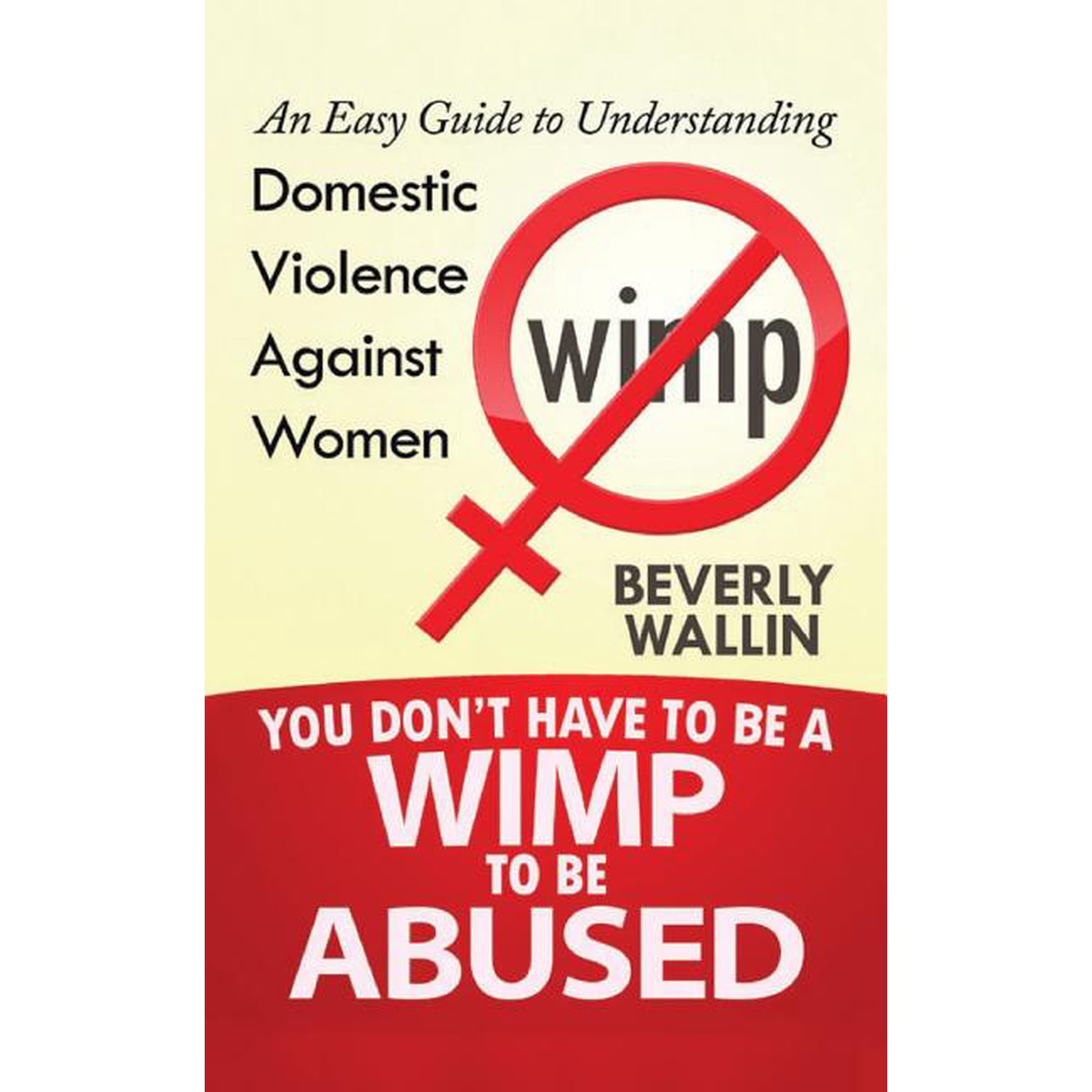 You Don't Have to Be a Wimp to Be Abused You Don't Have to be a Wimp to be Abused: An Easy Guide to Understanding Domestic Violence Against Women, Book 2, (Paperback)