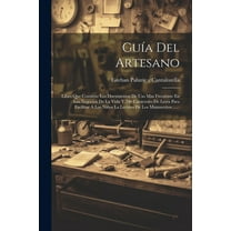 Guía Del Artesano: Libro Que Contiene Los Documentos De Uso Mas Frecuente En Los Negocios De La Vida Y 240 Caracteres De Letra Para Facilitar Á Los Niños La Lectura De Los Manuscritos ...... (Paperbac