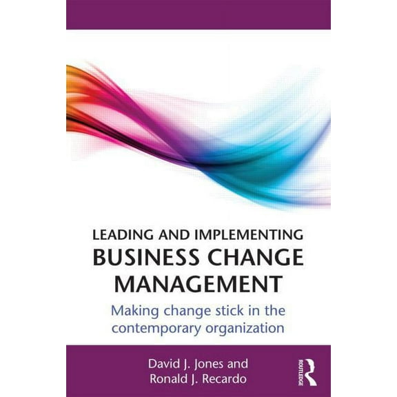 Leading and Implementing Business Change Management: Making Change Stick in the Contemporary Organization, (Paperback)
