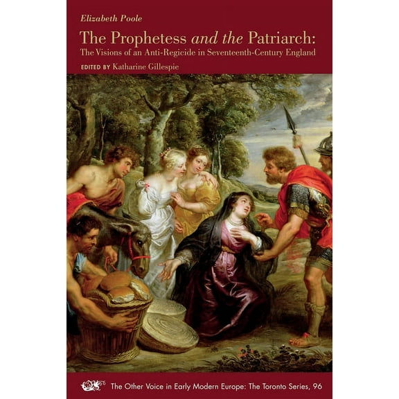 The Other Voice in Early Modern Europe: The Toronto Series: The Prophetess and the Patriarch : The Visions of an Anti-Regicide in Seventeenth-Century England (Series #96) (Paperback)