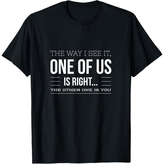 Witty The Way I See It, One Of Us Is Right Design T-Shirt