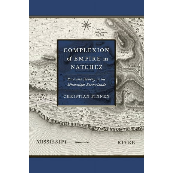 Early American Places Complexion of Empire in Natchez: Race and Slavery in the Mississippi Borderlands, Book 23, (Paperback)