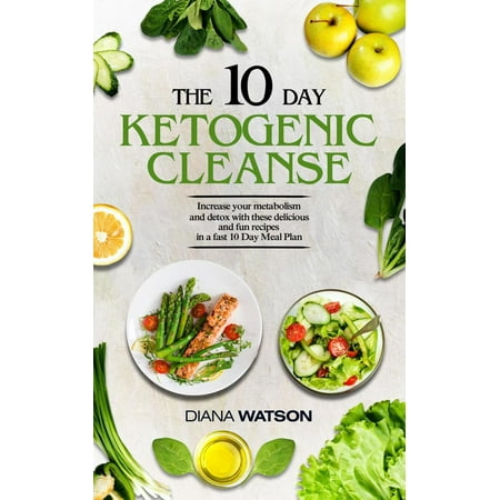 The 10 Day Ketogenic Cleanse: Increase Your Metabolism And Detox With These Delicious And Fun Recipes In A Fast 10 Day Meal Plan - (Best Way To Increase Your Metabolism)