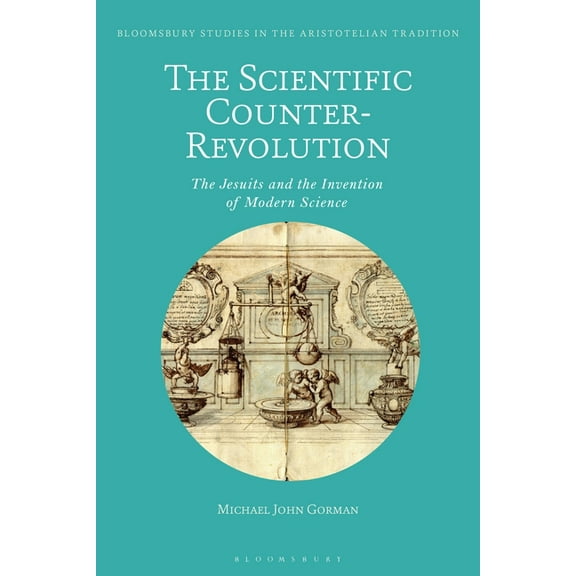 Bloomsbury Studies in the Aristotelian T The Scientific Counter-Revolution: The Jesuits and the Invention of Modern Science, (Paperback)