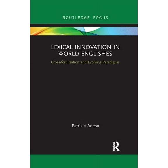 Routledge Focus on Linguistics Lexical Innovation in World Englishes: Cross-fertilization and Evolving Paradigms, (Paperback)