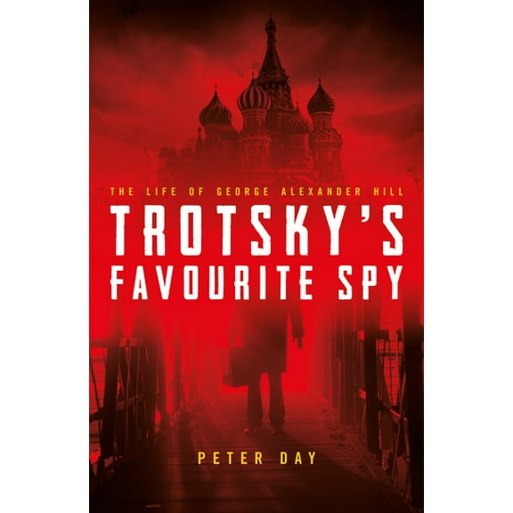 Trotsky's Favourite Spy: The Life of George Alexander Hill, (Hardcover)