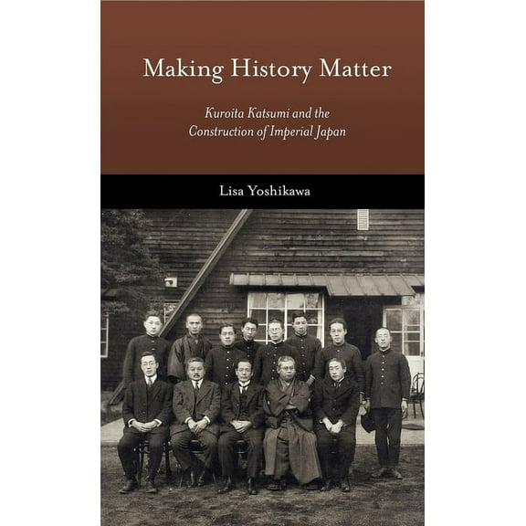 Harvard East Asian Monographs: Making History Matter: Kuroita Katsumi and the Construction of Imperial Japan (Hardcover)