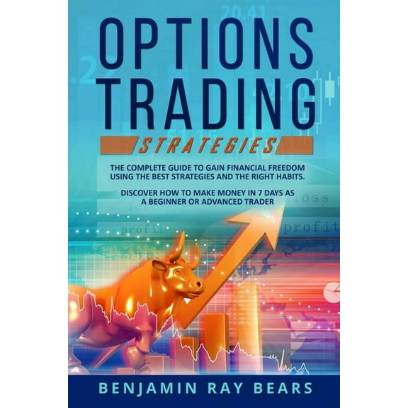 Options Trading Strategies : The Complete Guide to Gain Financial Freedom Using the Best Strategies and the Right Habits. Discover How to Make Money in 7 Days as a Beginner or Advanced Trader (Paperback)