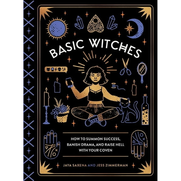 Basic Witches: How to Summon Success, Banish Drama, and Raise Hell with Your Coven, (Hardcover)