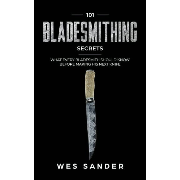 101 Bladesmithing Secrets: What Every Bladesmith Should Know Before Making His Next Knife, (Paperback)