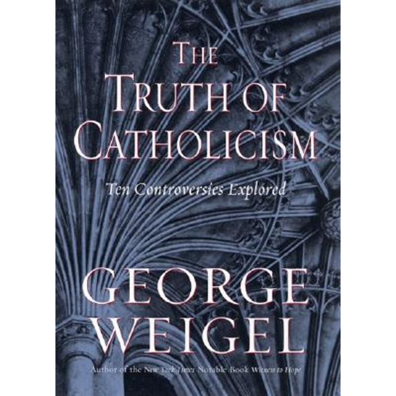 The Truth of Catholicism: Ten Controversies Explored (Hardcover) by George Weigel