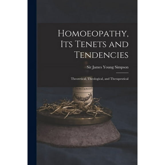Homoeopathy, Its Tenets and Tendencies : Theoretical, Theological, and Therapeutical (Paperback)