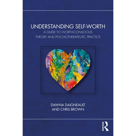Understanding Self-Worth: A Guide to Worth-Conscious Theory and Psychotherapeutic Practice, (Paperback)