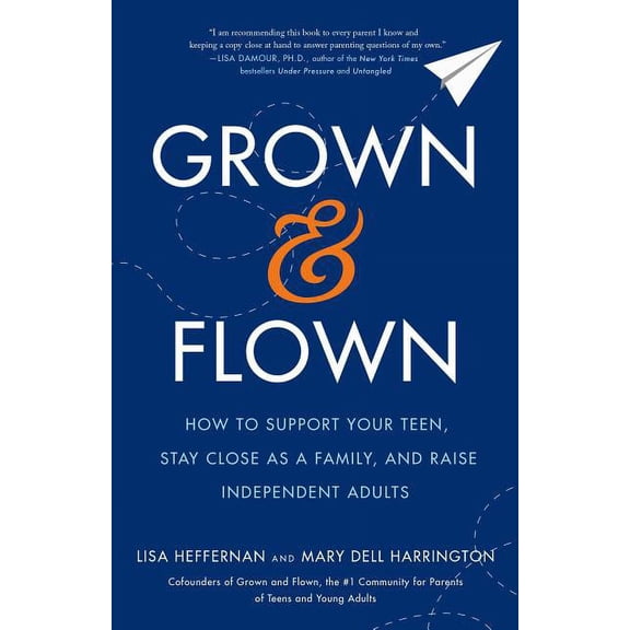 Grown and Flown : How to Support Your Teen, Stay Close as a Family, and Raise Independent Adults (Hardcover)