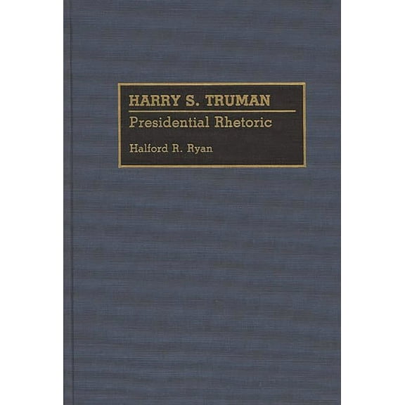 Great American Orators Harry S. Truman: Presidential Rhetoric, (Hardcover)