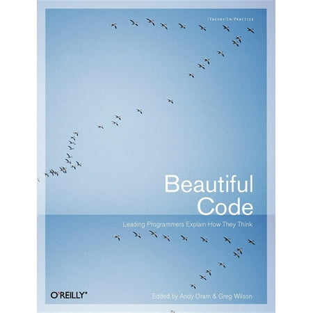 Theory in Practice (O'Reilly): Beautiful Code : Leading Programmers Explain How They Think (Paperback)