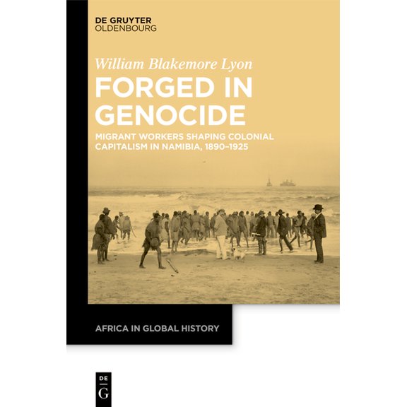 Africa in Global History Forged in Genocide: Migrant Workers Shaping Colonial Capitalism in Namibia, 1890-1925, Book 9, (Hardcover)