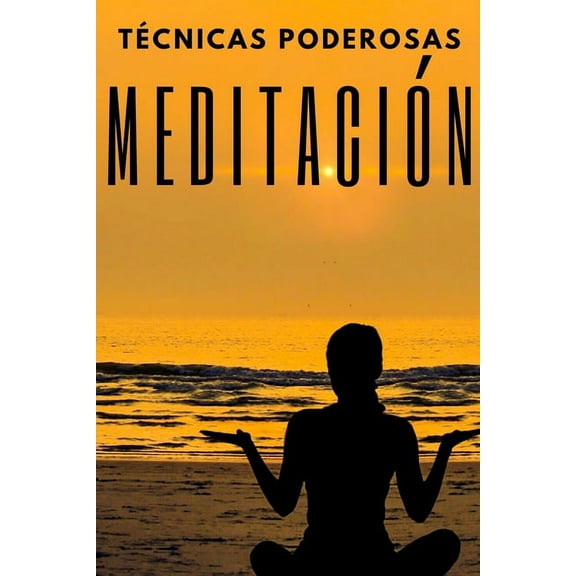 Meditacion: TECNICAS PODEROSAS: Las Etapas, Beneficios y Cambios en tu cuerpo de la MEDITACION, (Paperback)
