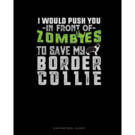I Would Push You In Front Of Zombies To Save My Border Collie : Blank Sheet Music - 12 Staves
