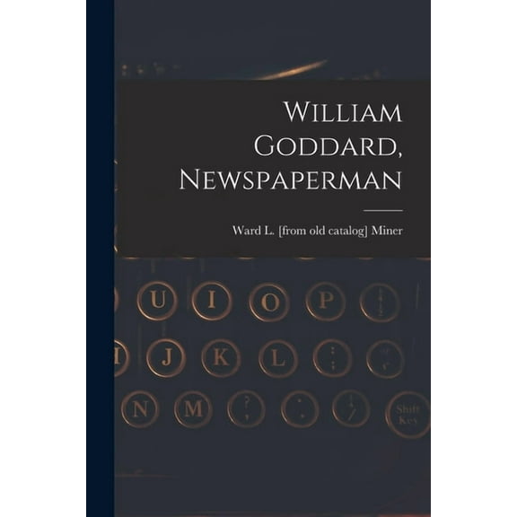 William Goddard, Newspaperman, (Paperback)