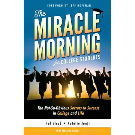 The Miracle Morning for College Students : The Not-So-Obvious Secrets to Success in College and