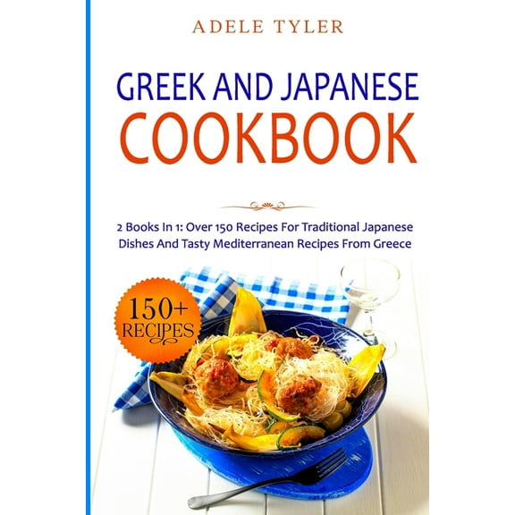 Greek and Japanese Cookbook: 2 Books In 1: Over 150 Recipes For Traditional Japanese Dishes And Tasty Mediterranean Recipes From Greece (Paperback)