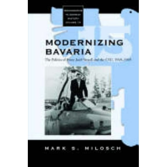 Monographs in German History Modernizing Bavaria: The Politics of Franz Josef Strauss and the Csu, 1949-1969, Book 15, (Hardcover)
