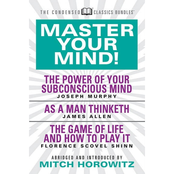 Master Your Mind (Condensed Classics): Featuring the Power of Your Subconscious Mind, as a Man Thinketh, and the Game of, (Paperback)