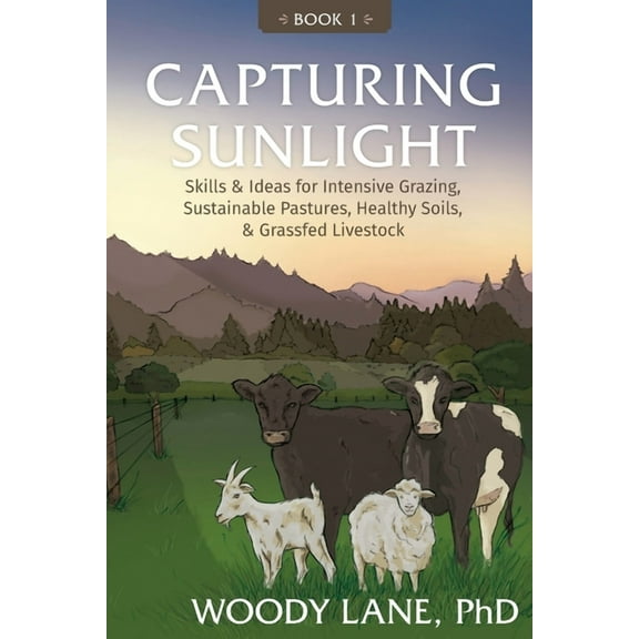 Capturing Sunlight, Book 1: Skills & Ideas for Intensive Grazing, Sustainable Pastures, Healthy Soils, & Grassfe, (Paperback)