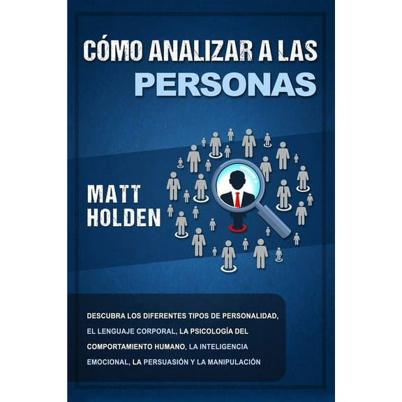 Cómo analizar a las personas: Descubra los diferentes tipos de personalidad, el lenguaje corporal, la psicologÃa del com, (Paperback)