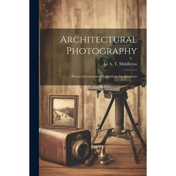 Architectural Photography: Practical Lessons and Suggestions for Amateurs (Paperback)