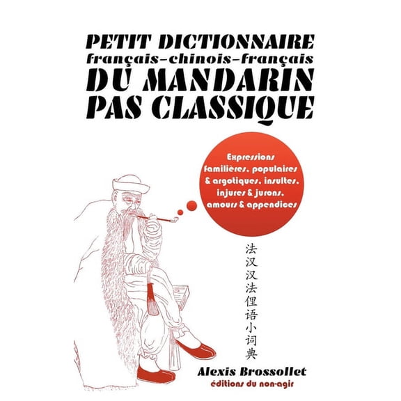Petit dictionnaire français-chinois-français du mandarin pas classique: Langue familière & argotique, insultes, injures & jurons, amours & appendices (Paperback)