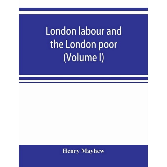 London labour and the London poor; a cyclopaedia of the condition and earnings of those that will work, those that canno, (Paperback)