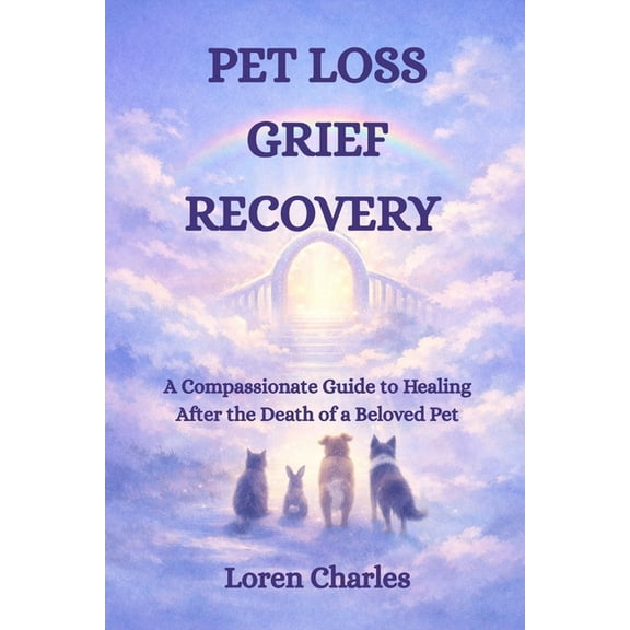 Pet Loss Grief Recovery: A Compassionate Guide to Healing After the Death of a Beloved Pet, (Paperback)