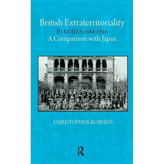 British Extraterritoriality in Korea 1884 - 1910: A Comparison with Japan, (Hardcover)