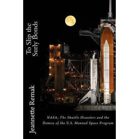 To Slip the Surly Bonds: NASA, the Shuttle Accidents and the Demise of the Manned Space Program in the U.S.
