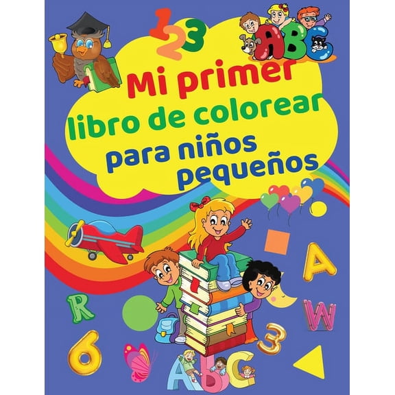 Mi Primer Libro de Colorear para Niños Pequeños: Divertido Cuaderno de Actividades con Letras, Números, Colores, Formas e Ilustraciones para Niños - Educación Temprana - Preescolar y Jardín de Infanci